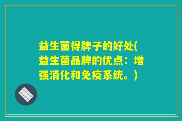 益生菌得牌子的好处(益生菌品牌的优点：增强消化和免疫系统。)