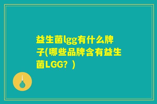 益生菌lgg有什么牌子(哪些品牌含有益生菌LGG？)