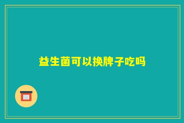 益生菌可以换牌子吃吗
