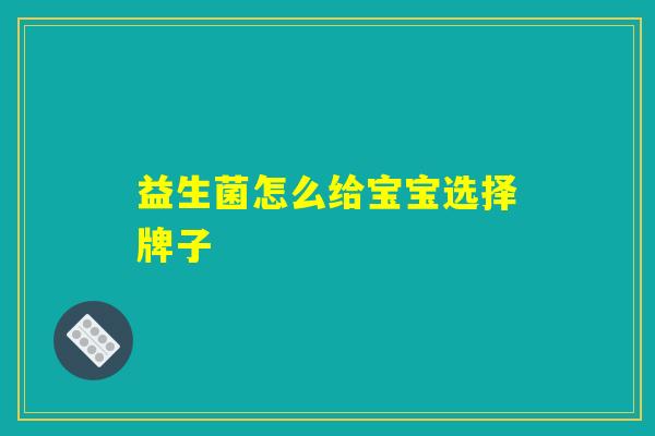 益生菌怎么给宝宝选择牌子