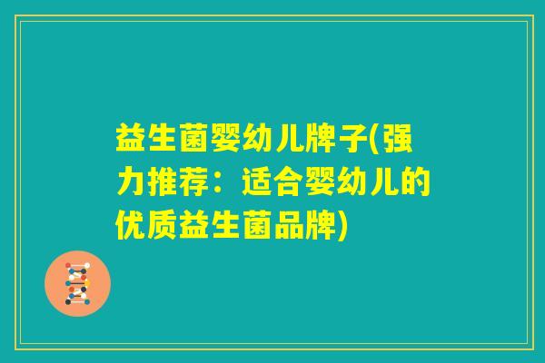 益生菌婴幼儿牌子(强力推荐：适合婴幼儿的优质益生菌品牌)