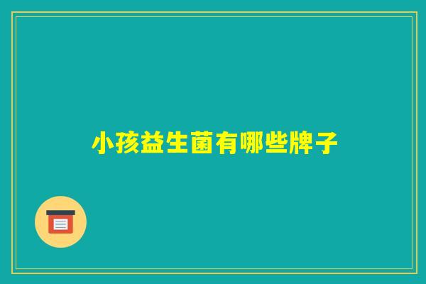 小孩益生菌有哪些牌子