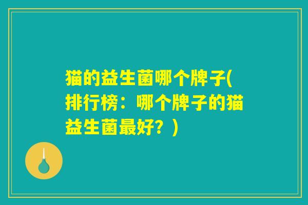 猫的益生菌哪个牌子(排行榜：哪个牌子的猫益生菌最好？)