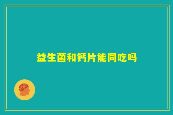益生菌和钙片能同吃吗