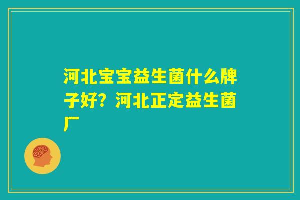 河北宝宝益生菌什么牌子好？河北正定益生菌厂