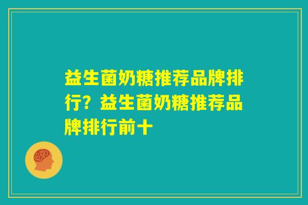 益生菌奶糖推荐品牌排行？益生菌奶糖推荐品牌排行前十