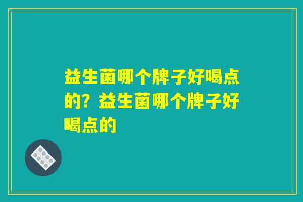 益生菌哪个牌子好喝点的？益生菌哪个牌子好喝点的