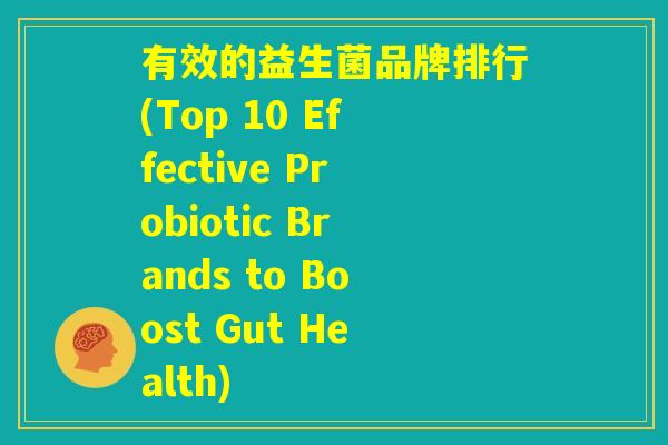 有效的益生菌品牌排行(Top 10 Effective Probiotic Brands to Boost Gut Health)