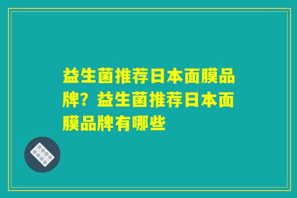 益生菌推荐日本面膜品牌？益生菌推荐日本面膜品牌有哪些