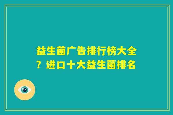 益生菌广告排行榜大全？进口十大益生菌排名
