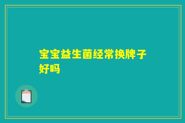 宝宝益生菌经常换牌子好吗