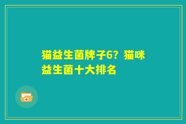 猫益生菌牌子6？猫咪益生菌十大排名