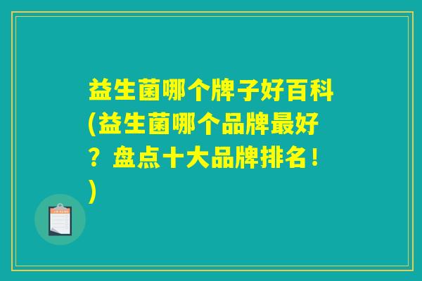 益生菌哪个牌子好百科(益生菌哪个品牌最好？盘点十大品牌排名！)