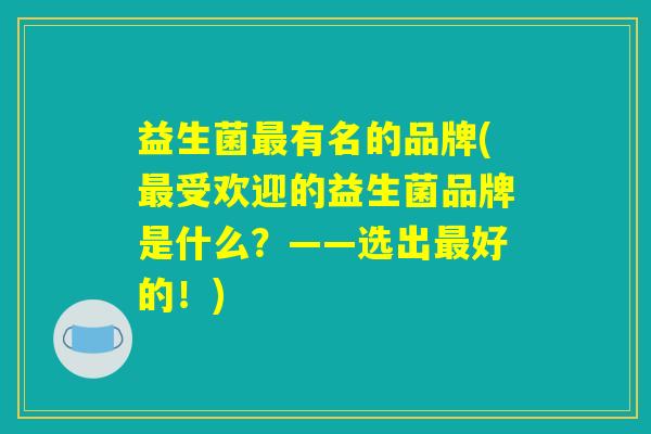益生菌最有名的品牌(最受欢迎的益生菌品牌是什么？——选出最好的！)