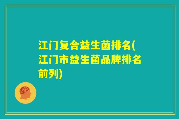 江门复合益生菌排名(江门市益生菌品牌排名前列)