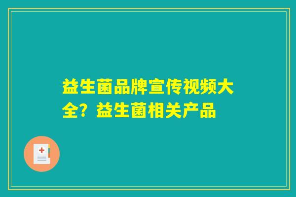 益生菌品牌宣传视频大全？益生菌相关产品