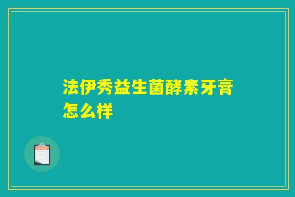法伊秀益生菌酵素牙膏怎么样
