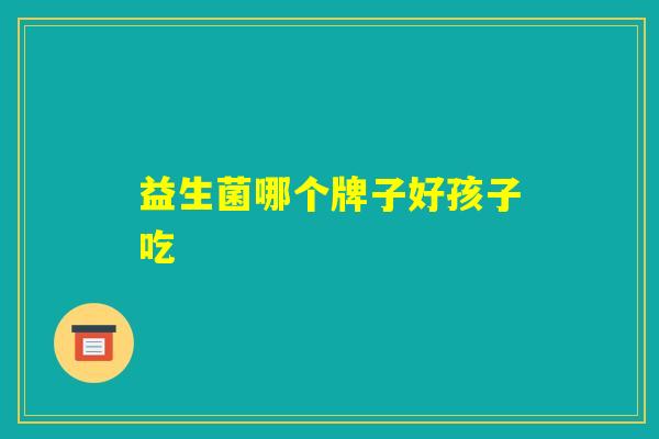 益生菌哪个牌子好孩子吃