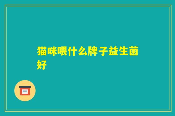 猫咪喂什么牌子益生菌好