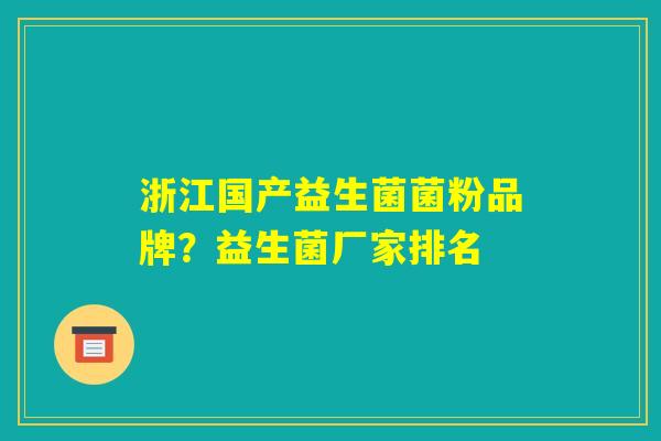 浙江国产益生菌菌粉品牌？益生菌厂家排名