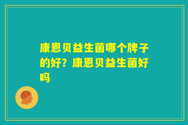 康恩贝益生菌哪个牌子的好？康恩贝益生菌好吗
