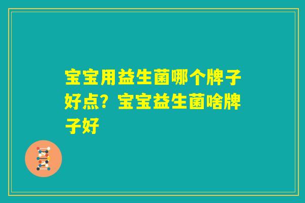 宝宝用益生菌哪个牌子好点？宝宝益生菌啥牌子好