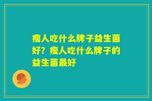 瘦人吃什么牌子益生菌好？瘦人吃什么牌子的益生菌最好