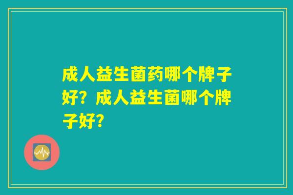 成人益生菌药哪个牌子好？成人益生菌哪个牌子好？