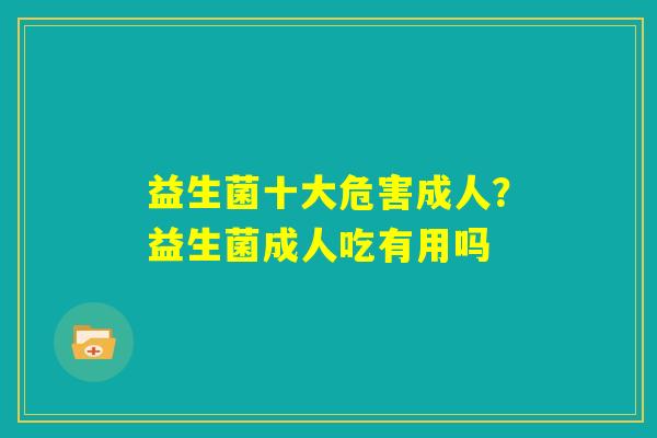 益生菌十大危害成人？益生菌成人吃有用吗