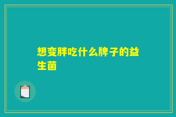 想变胖吃什么牌子的益生菌