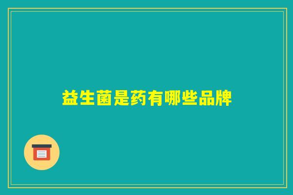 益生菌是药有哪些品牌