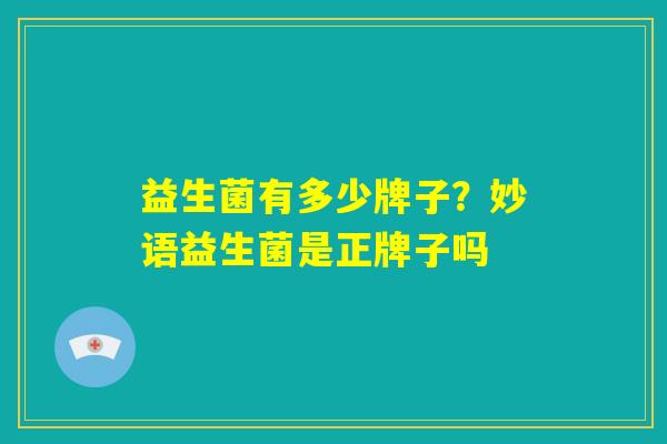 益生菌有多少牌子？妙语益生菌是正牌子吗