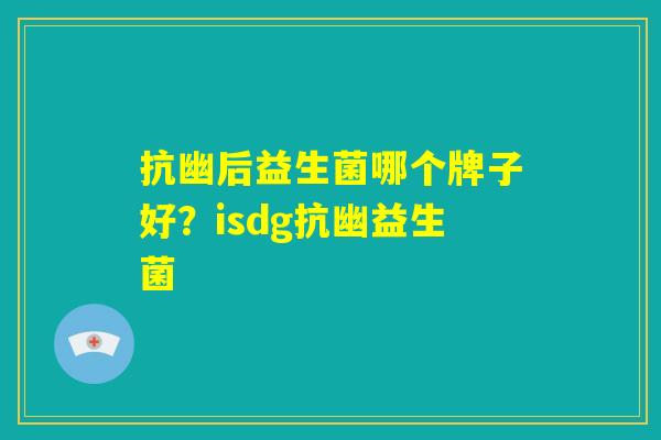 抗幽后益生菌哪个牌子好？isdg抗幽益生菌