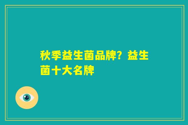 秋季益生菌品牌？益生菌十大名牌