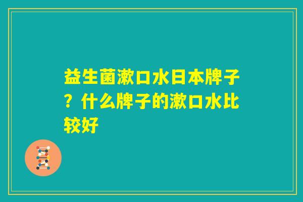 益生菌漱口水日本牌子？什么牌子的漱口水比较好
