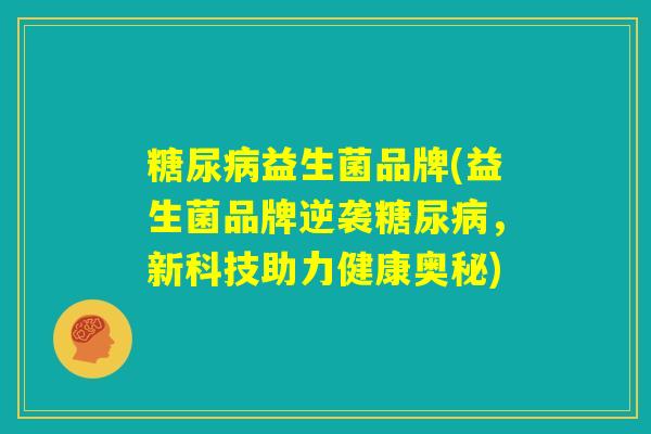 糖尿病益生菌品牌(益生菌品牌逆袭糖尿病，新科技助力健康奥秘)