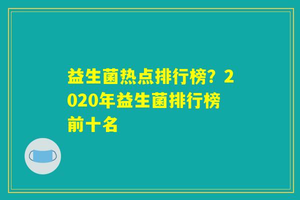 益生菌热点排行榜？2020年益生菌排行榜前十名