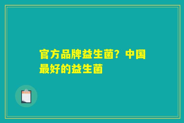 官方品牌益生菌？中国最好的益生菌