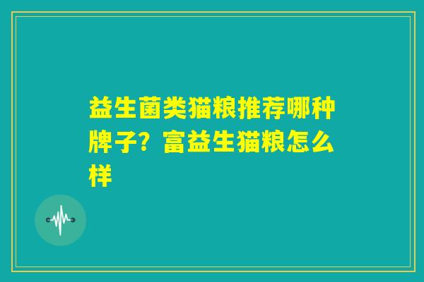 益生菌类猫粮推荐哪种牌子？富益生猫粮怎么样