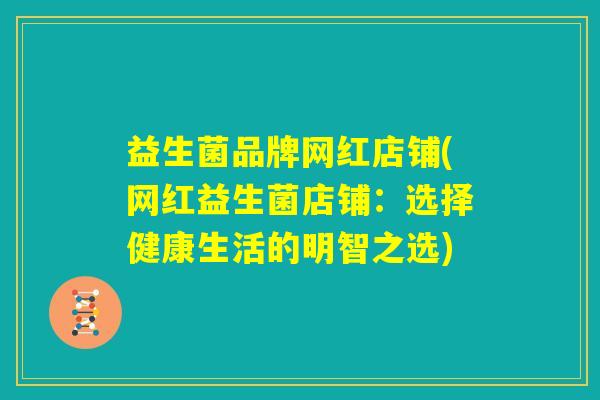 益生菌品牌网红店铺(网红益生菌店铺：选择健康生活的明智之选)