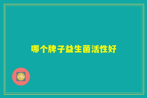 哪个牌子益生菌活性好