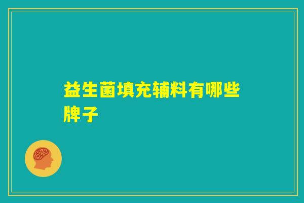 益生菌填充辅料有哪些牌子