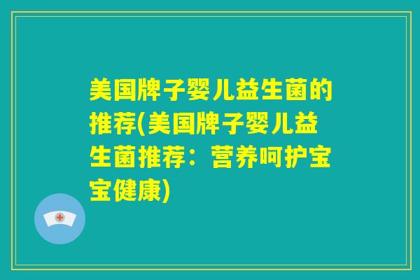 美国牌子婴儿益生菌的推荐(美国牌子婴儿益生菌推荐：营养呵护宝宝健康)