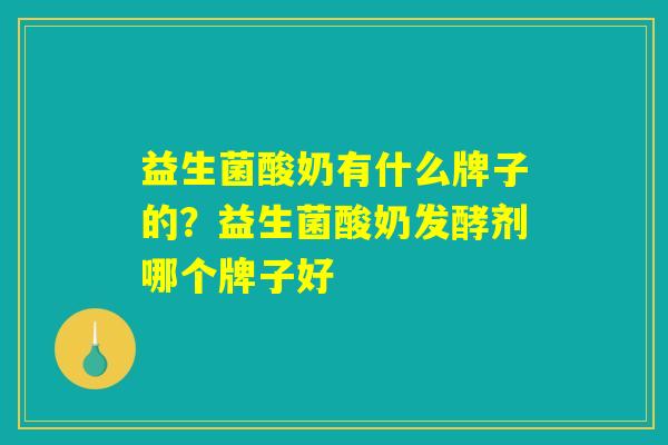 益生菌酸奶有什么牌子的？益生菌酸奶发酵剂哪个牌子好