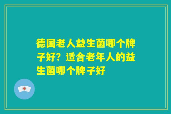 德国老人益生菌哪个牌子好？适合老年人的益生菌哪个牌子好