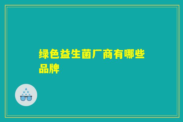 绿色益生菌厂商有哪些品牌