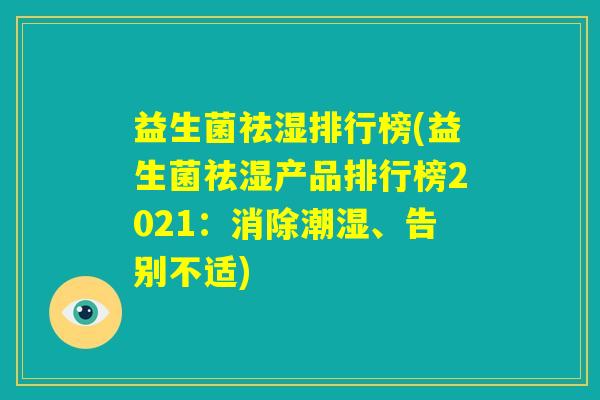 益生菌祛湿排行榜(益生菌祛湿产品排行榜2021：消除潮湿、告别不适)
