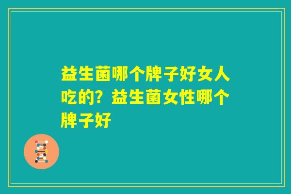 益生菌哪个牌子好女人吃的？益生菌女性哪个牌子好