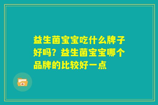 益生菌宝宝吃什么牌子好吗？益生菌宝宝哪个品牌的比较好一点