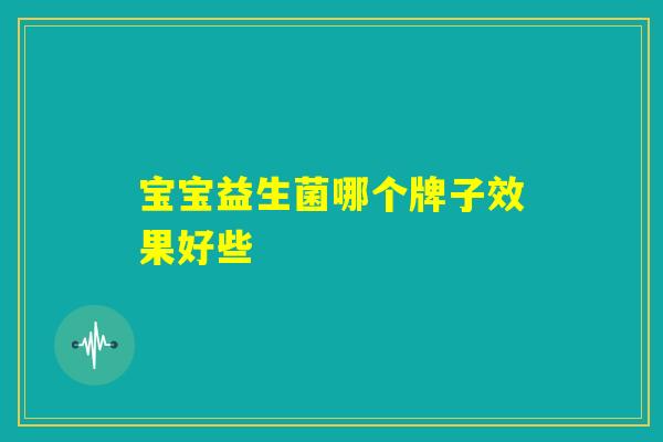 宝宝益生菌哪个牌子效果好些